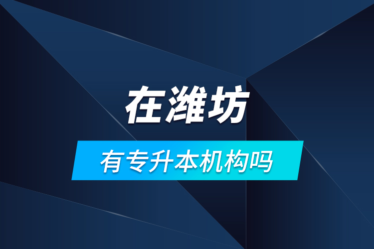 在濰坊有專升本機(jī)構(gòu)嗎？