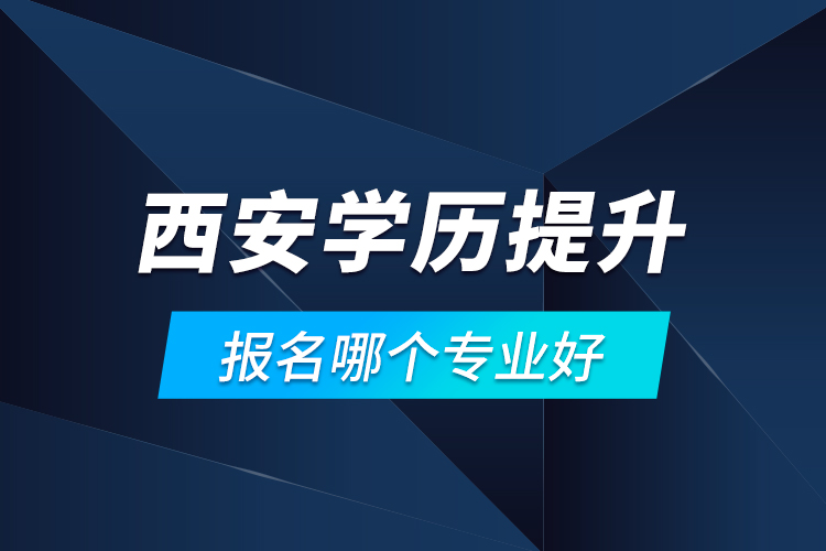 西安學(xué)歷提升報(bào)名哪個(gè)專業(yè)好？