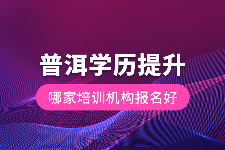 普洱學(xué)歷提升哪家培訓(xùn)機(jī)構(gòu)報名好？