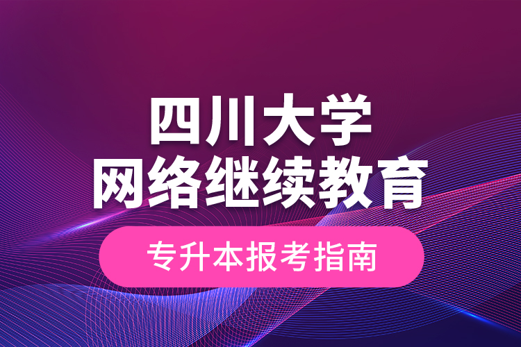 四川大學(xué)網(wǎng)絡(luò)繼續(xù)教育專升本報(bào)名指南