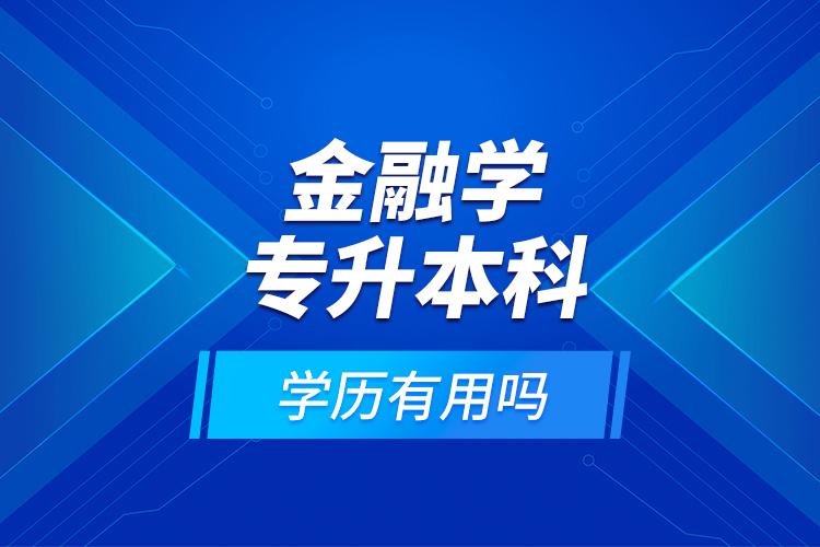 金融學(xué)專升本科學(xué)歷有用嗎？