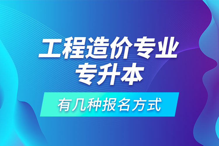 工程造價(jià)專業(yè)專升本有幾種報(bào)名方式？