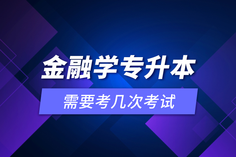 金融學(xué)專升本需要考幾次考試？