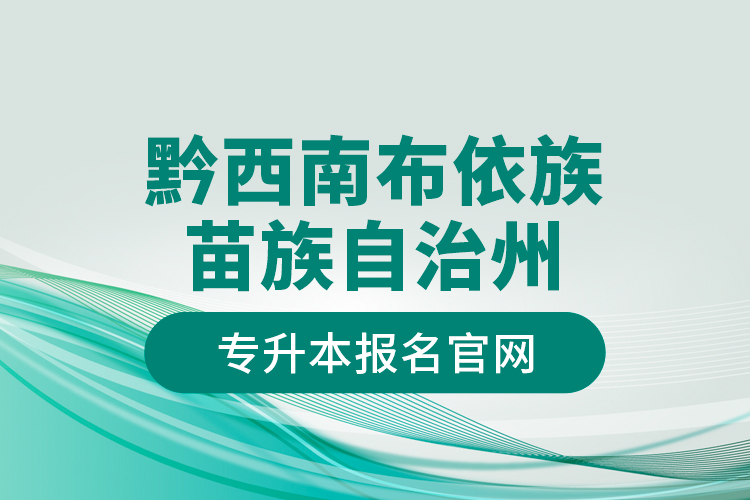 黔西南布依族苗族自治州專升本報名官網(wǎng)？