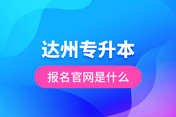 達州專升本報名官網(wǎng)是什么？