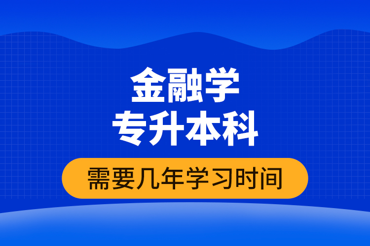 金融學(xué)專升本科需要幾年學(xué)習(xí)時(shí)間？