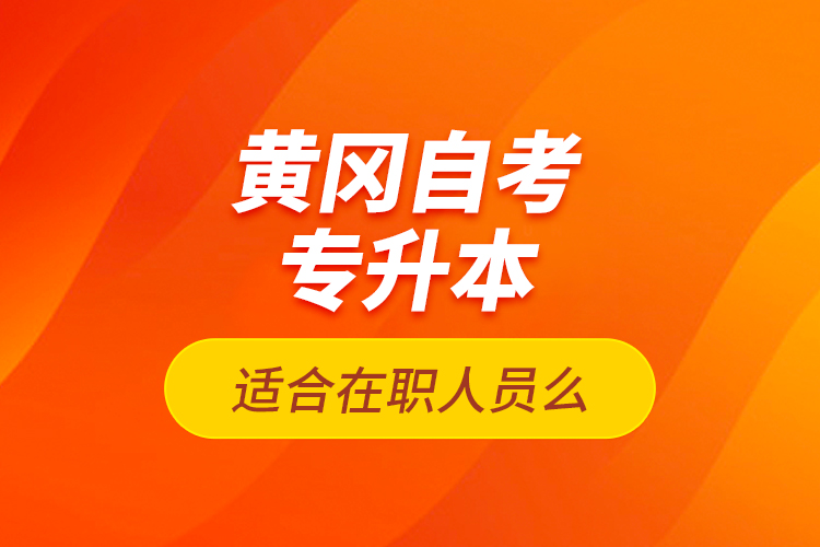 黃岡自考專升本適合在職人員么？