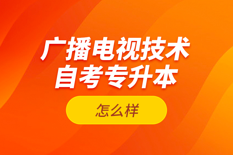 廣播電視技術自考專升本怎么樣？