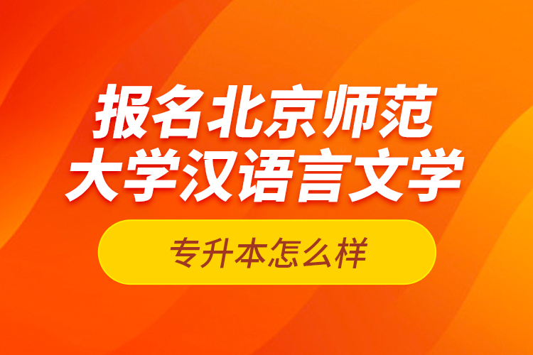 報(bào)名北京師范大學(xué)漢語(yǔ)言文學(xué)專升本怎么樣？