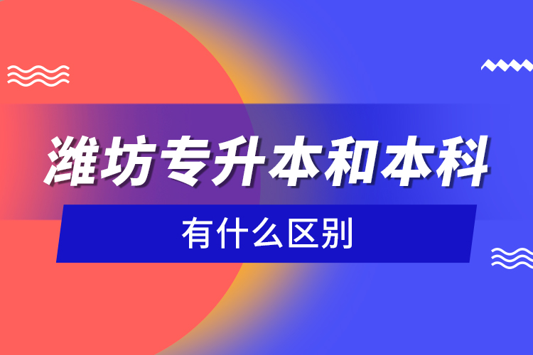 濰坊專升本和本科有什么區(qū)別？