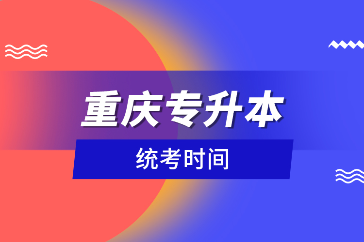 重慶專升本統(tǒng)考時間？