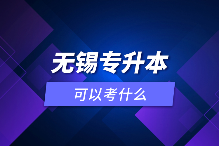 無錫專升本可以考什么？