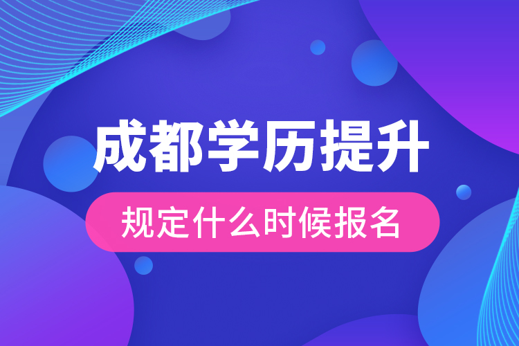 成都學(xué)歷提升規(guī)定什么時(shí)候報(bào)名？