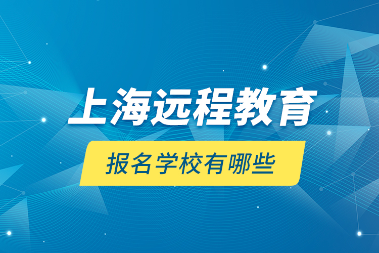 上海遠(yuǎn)程教育報(bào)名學(xué)校有哪些？