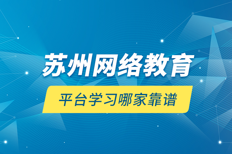 蘇州網(wǎng)絡(luò)教育平臺學習哪家靠譜？