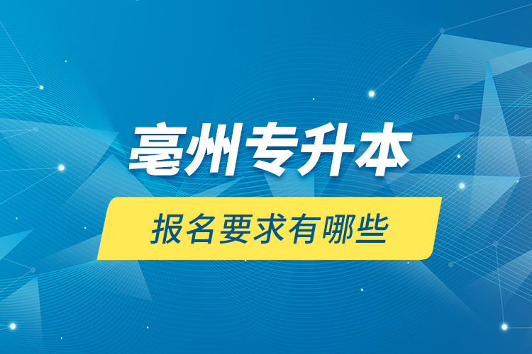 亳州專升本報(bào)名要求有哪些？