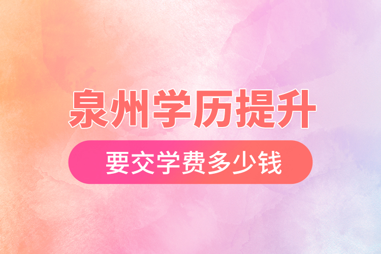 泉州學(xué)歷提升要交學(xué)費(fèi)多少錢？