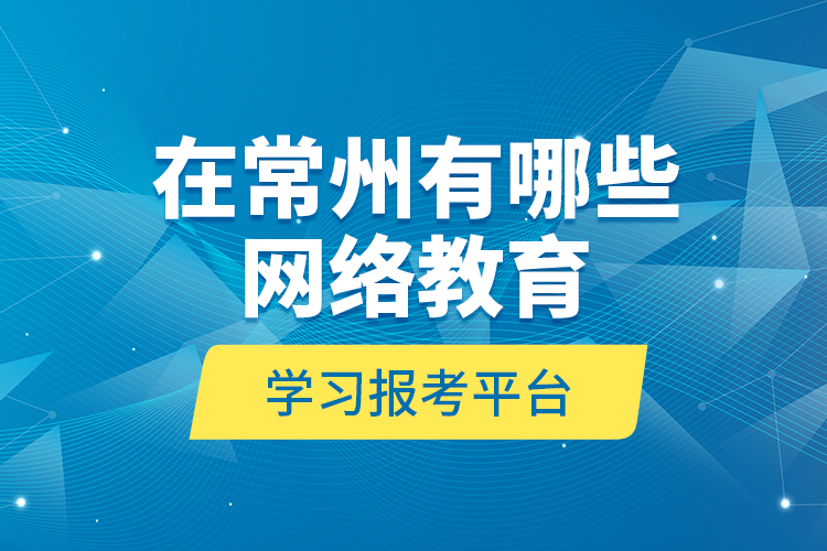 在常州有哪些網(wǎng)絡教育學習報考平臺？