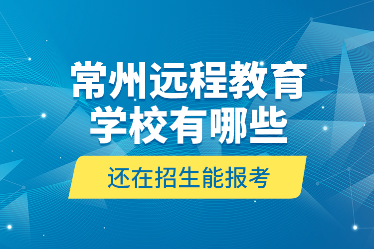 常州遠程教育學校有哪些還在招生能報考？