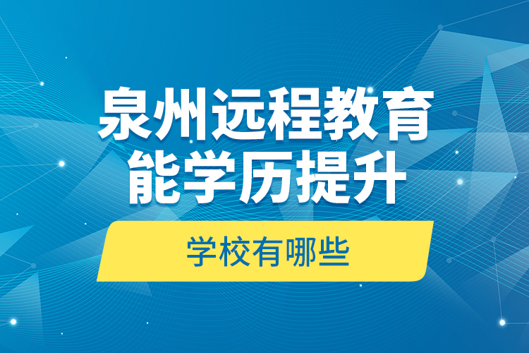 泉州遠程教育能學歷提升的學校有哪些？