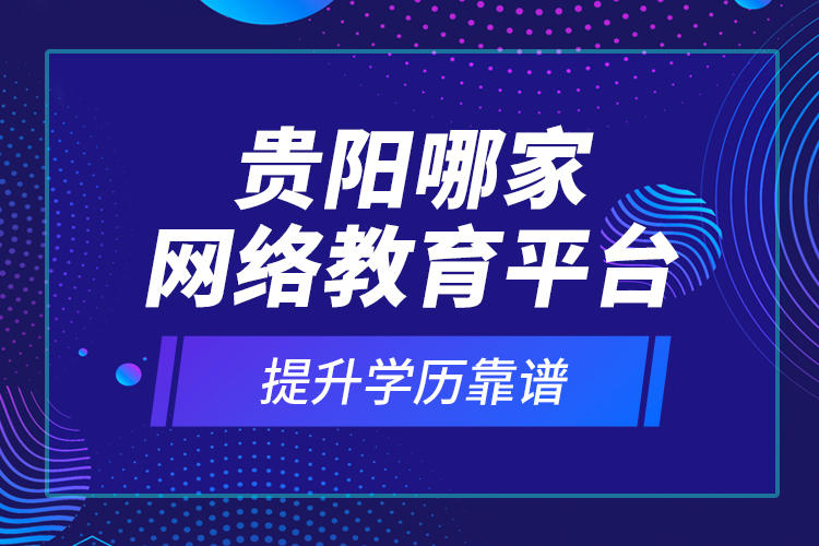 貴陽(yáng)哪家網(wǎng)絡(luò)教育平臺(tái)提升學(xué)歷靠譜？