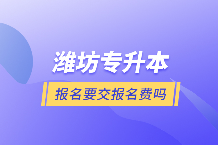 濰坊專升本報(bào)名要交報(bào)名費(fèi)嗎？