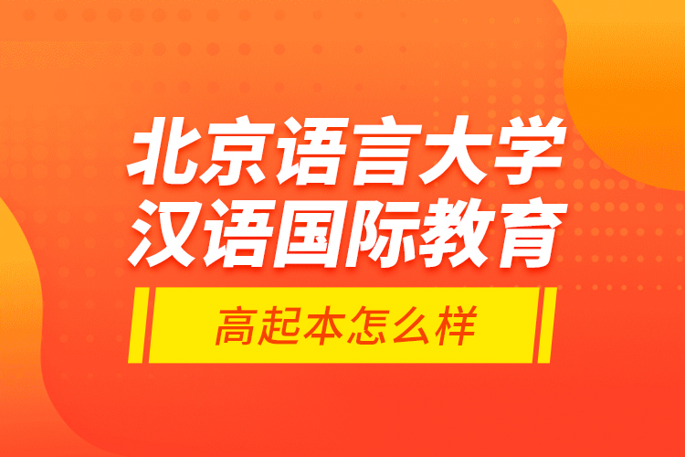 北京語言大學(xué)漢語國際教育高起本怎么樣？