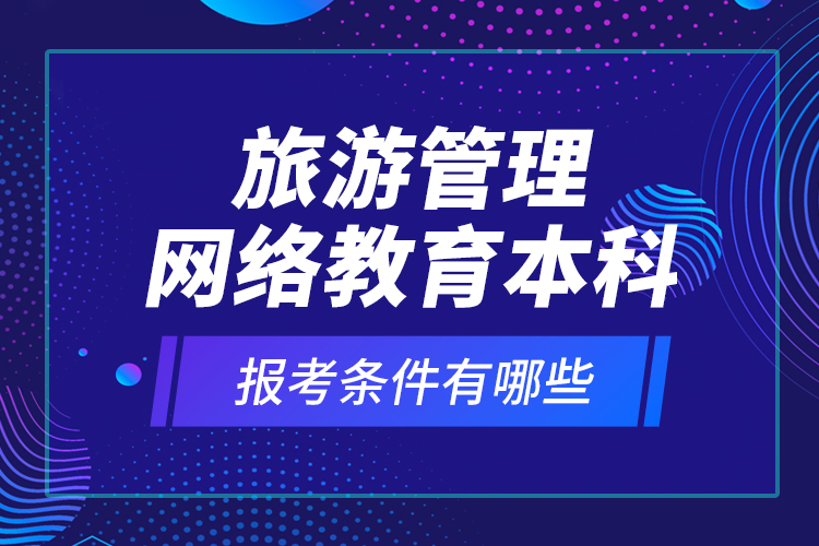 旅游管理網(wǎng)絡教育本科報考條件有哪些？