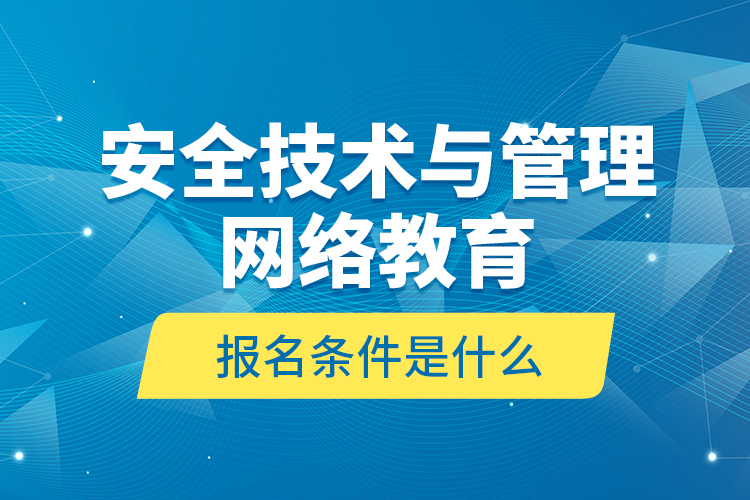 安全技術(shù)與管理網(wǎng)絡(luò)教育報(bào)名條件是什么？