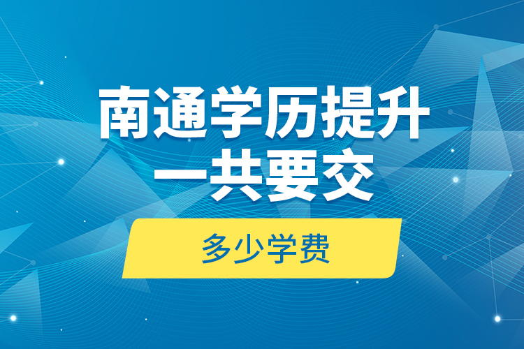 南通學(xué)歷提升一共要交多少學(xué)費？