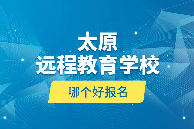 太原遠(yuǎn)程教育學(xué)校哪個(gè)好報(bào)名？