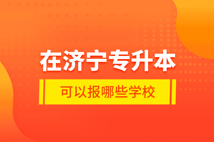 在濟寧專升本可以報哪些學校？