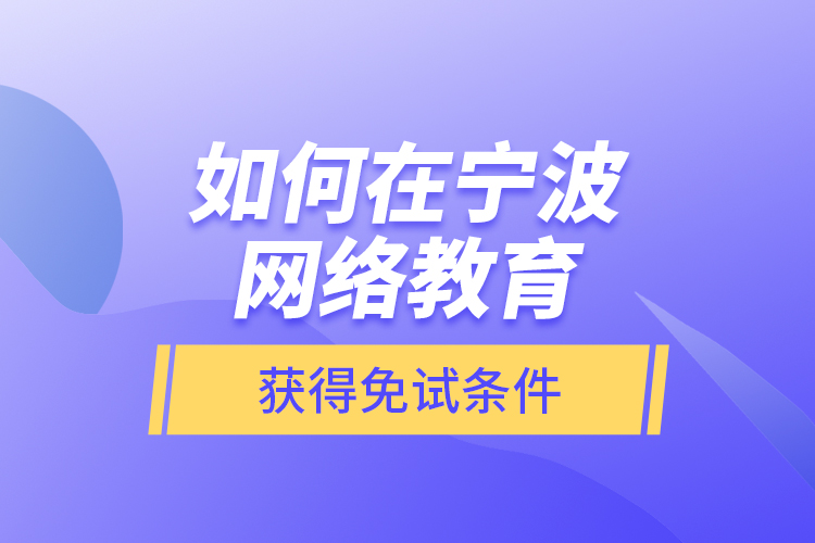 如何在寧波網(wǎng)絡教育獲得免試條件？