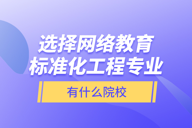 選擇網絡教育標準化工程專業(yè)有什么院校？