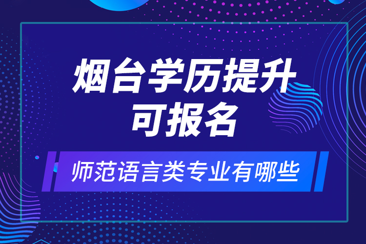 煙臺(tái)學(xué)歷提升可報(bào)名師范語(yǔ)言類(lèi)專(zhuān)業(yè)有哪些？