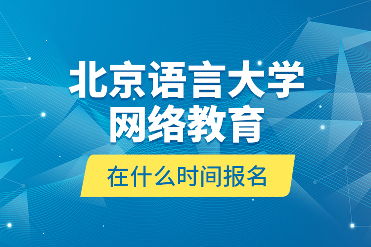 北京語言大學網絡教育在什么時間報名？