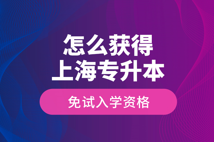 怎么獲得上海專升本免試入學(xué)資格？