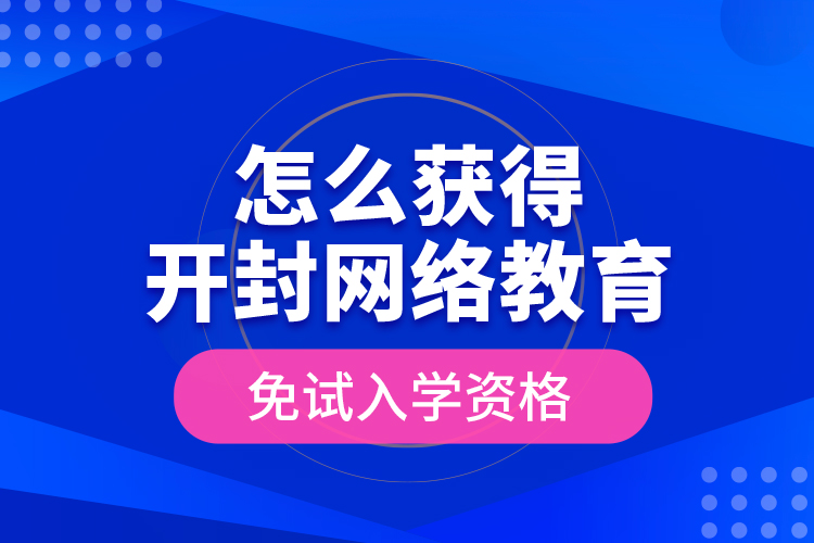 怎么獲得開封網(wǎng)絡(luò)教育免試入學(xué)資格？