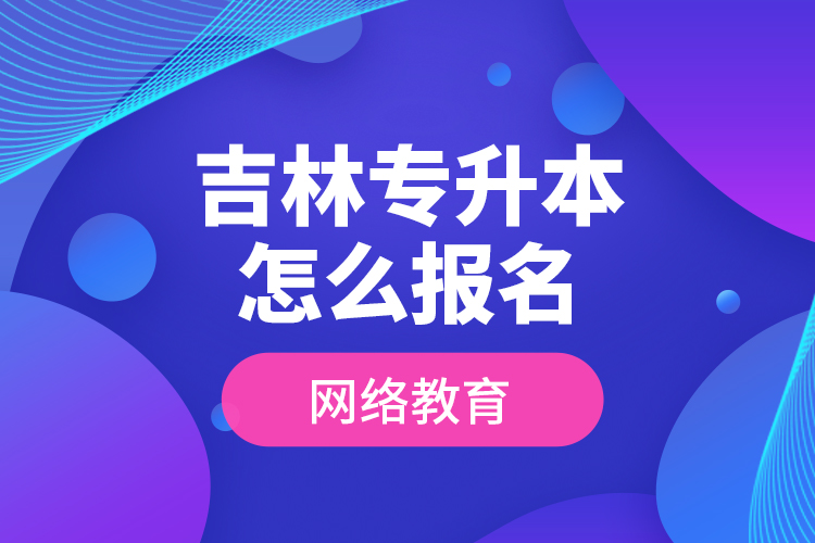 吉林專升本怎么報名網(wǎng)絡教育？