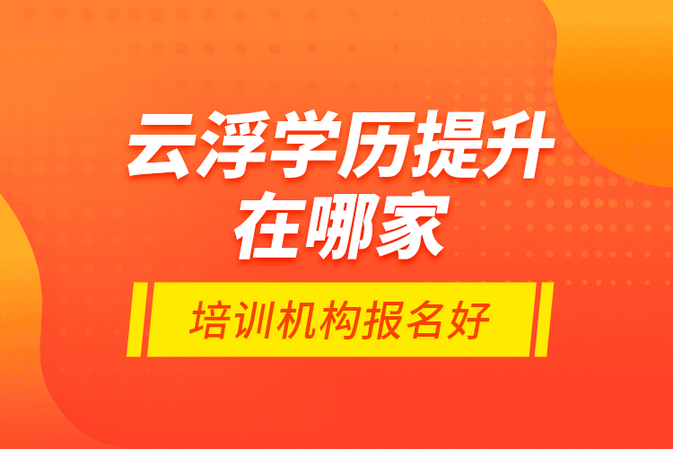 云浮學(xué)歷提升在哪家培訓(xùn)機(jī)構(gòu)報(bào)名好？