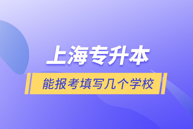 上海專升本能報(bào)考填寫幾個(gè)學(xué)校？