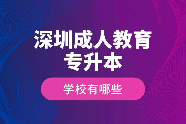 深圳成人教育專升本學校有哪些？