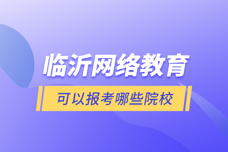 臨沂網(wǎng)絡(luò)教育可以報考哪些院校？