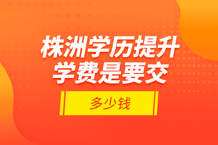 株洲學(xué)歷提升學(xué)費(fèi)是要交多少錢？