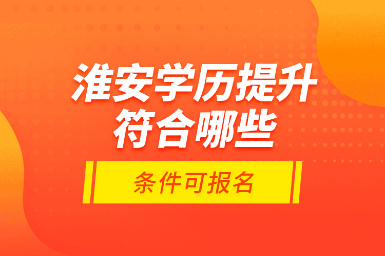 淮安學(xué)歷提升符合哪些條件可報名？