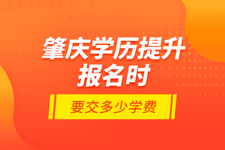 肇慶學歷提升報名時要交多少學費？