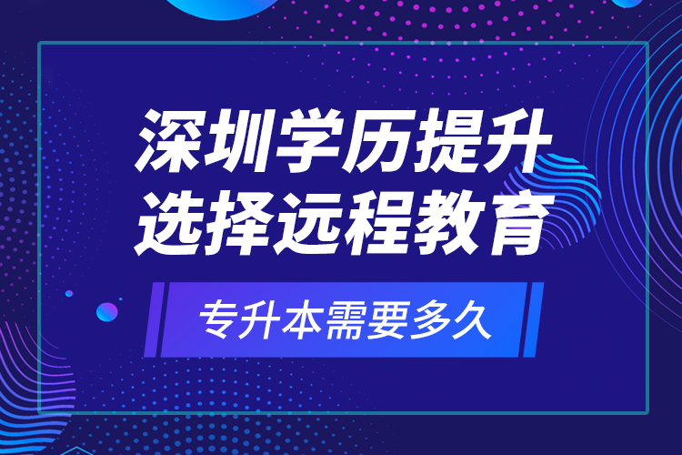 深圳學(xué)歷提升選擇遠(yuǎn)程教育專升本需要多久？