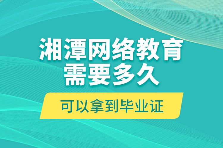 湘潭網(wǎng)絡(luò)教育需要多久可以拿到畢業(yè)證？