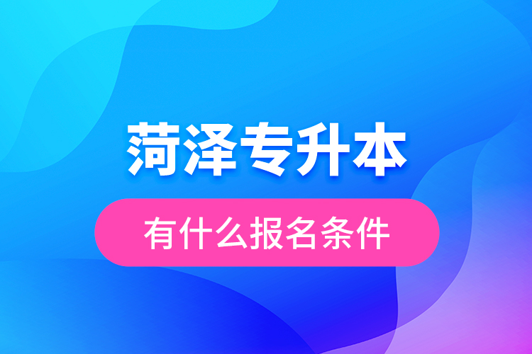 菏澤專升本有什么報(bào)名條件？