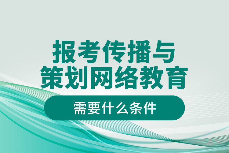 報考傳播與策劃網(wǎng)絡(luò)教育需要什么條件？